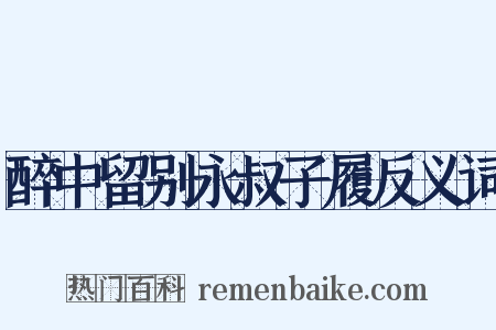 醉中留别永叔子履反义词是什么意思的图片